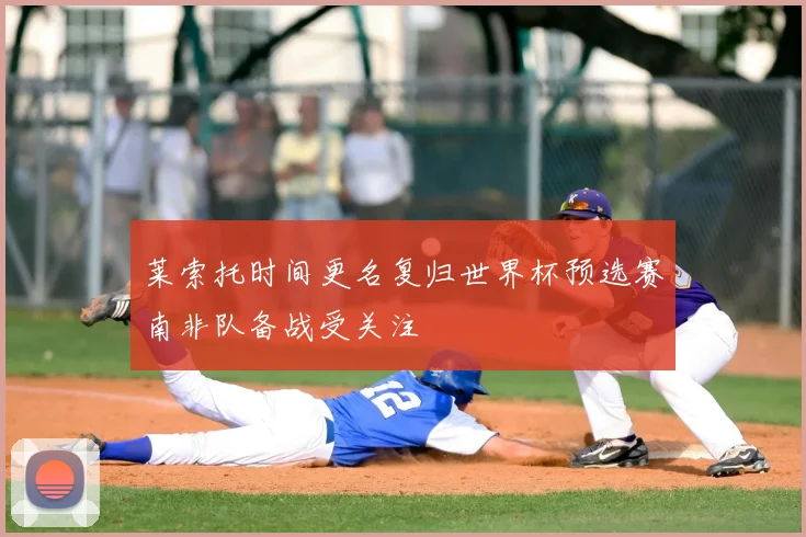 莱索托时间更名复归世界杯预选赛南非队备战受关注