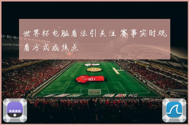 世界杯电脑看法引关注 赛事实时观看方式成焦点