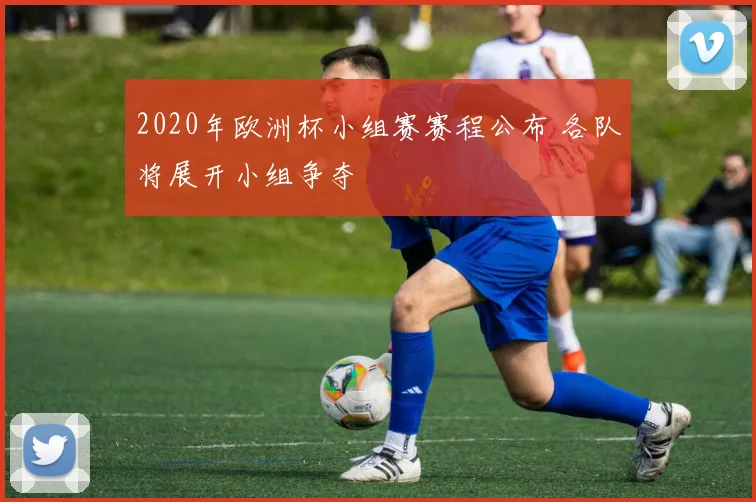 2020年欧洲杯小组赛赛程公布 各队将展开小组争夺