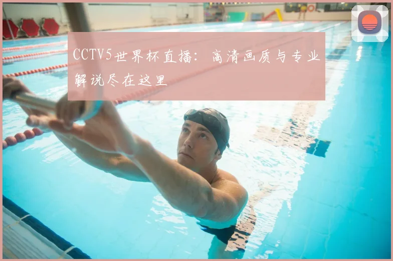 CCTV5世界杯直播:高清画质与专业解说尽在这里