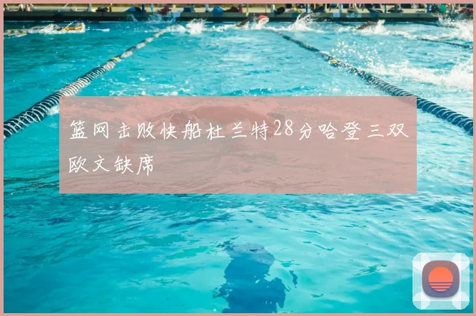 篮网击败快船杜兰特28分哈登三双欧文缺席