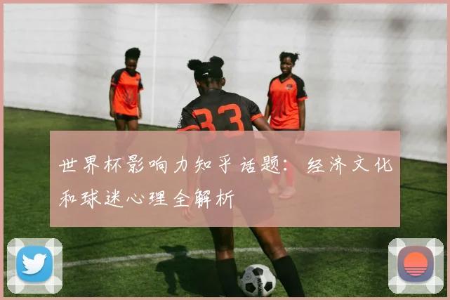 世界杯影响力知乎话题：经济文化和球迷心理全解析