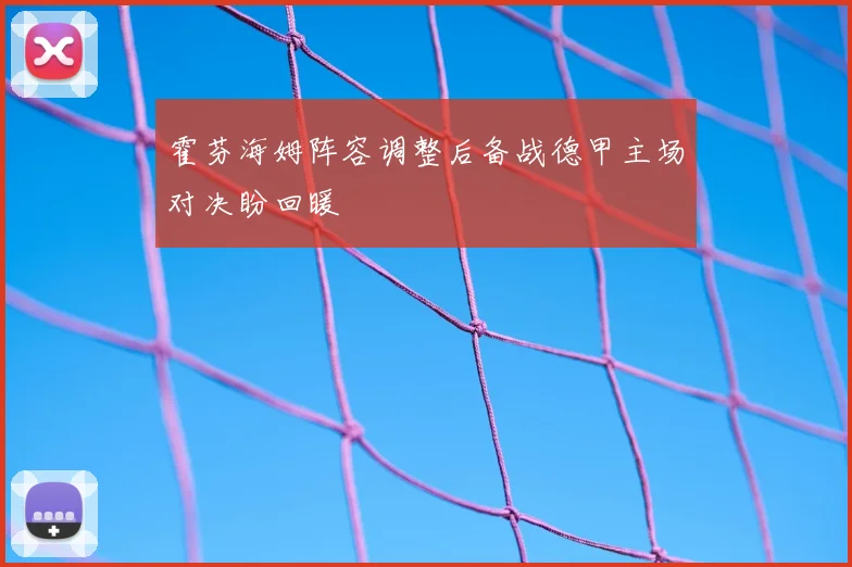 霍芬海姆阵容调整后备战德甲主场对决盼回暖