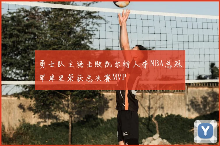 勇士队主场击败凯尔特人夺NBA总冠军库里荣获总决赛MVP