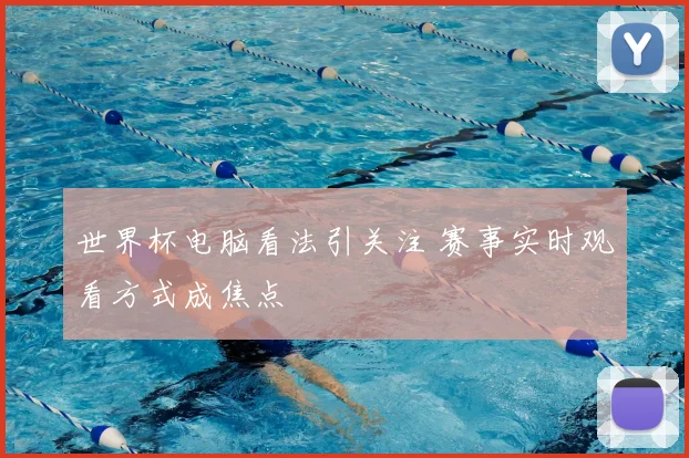 世界杯电脑看法引关注 赛事实时观看方式成焦点