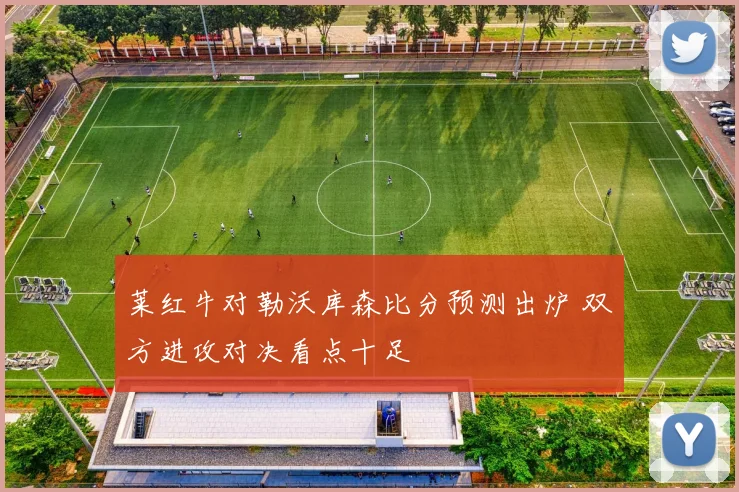 莱红牛对勒沃库森比分预测出炉 双方进攻对决看点十足