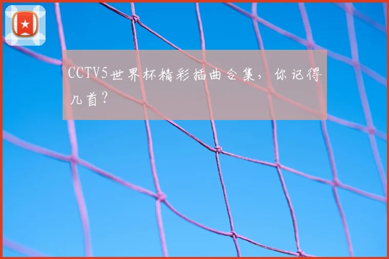 CCTV5世界杯精彩插曲合集,你记得几首?