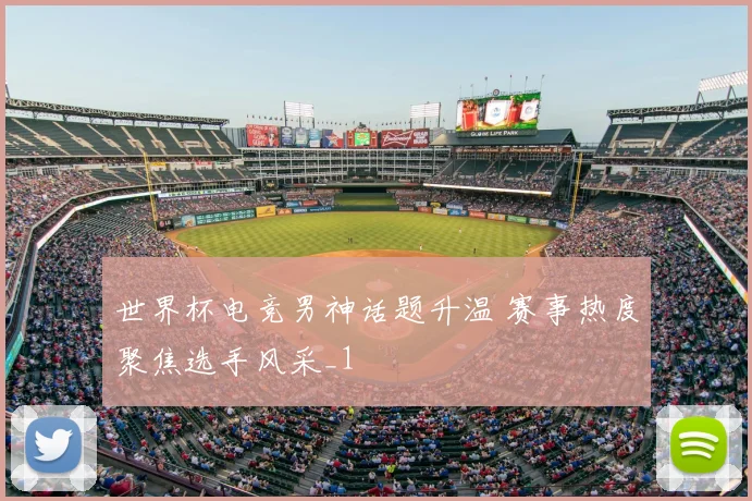 世界杯电竞男神话题升温 赛事热度聚焦选手风采_1