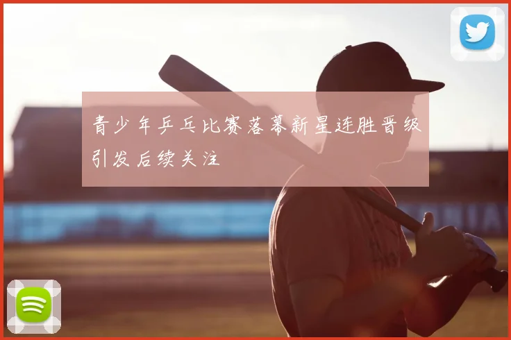 青少年乒乓比赛落幕新星连胜晋级引发后续关注