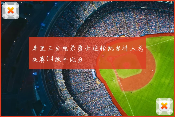 库里三分绝杀勇士逆转凯尔特人总决赛G4扳平比分