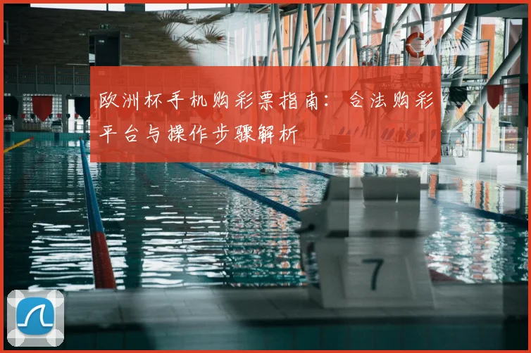 欧洲杯手机购彩票指南：合法购彩平台与操作步骤解析