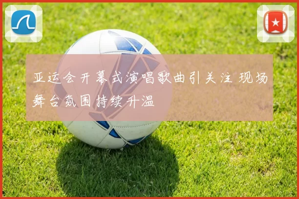 亚运会开幕式演唱歌曲引关注 现场舞台氛围持续升温