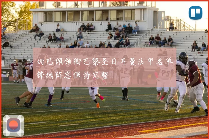 姆巴佩领衔巴黎圣日耳曼法甲名单锋线阵容保持完整