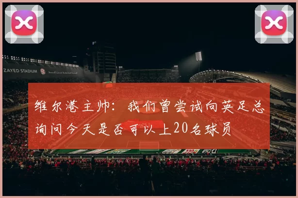 维尔港主帅：我们曾尝试向英足总询问今天是否可以上20名球员